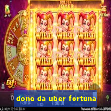 dono da uber fortuna